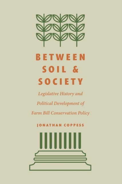 Between Soil and Society - Legislative History and Political Development of Farm Bill Conservation Policy