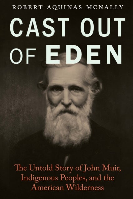 Cast Out of Eden - The Untold Story of John Muir, Indigenous Peoples, and the American Wilderness