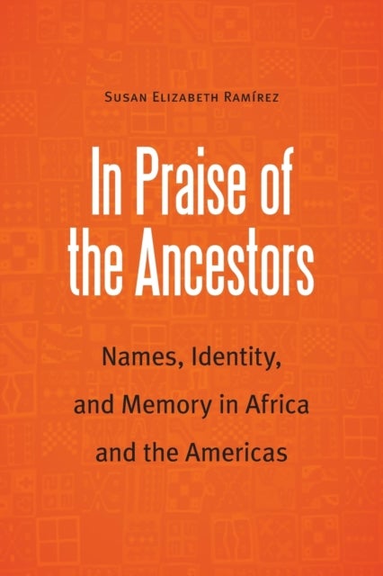 In Praise of the Ancestors - Names, Identity, and Memory in Africa and the Americas