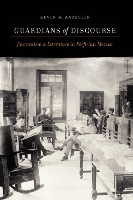 Guardians of Discourse - Journalism and Literature in Porfirian Mexico