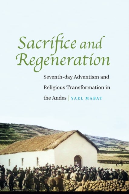 Sacrifice and Regeneration - Seventh-day Adventism and Religious Transformation in the Andes