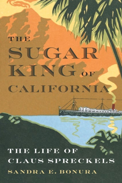 The Sugar King of California - The Life of Claus Spreckels