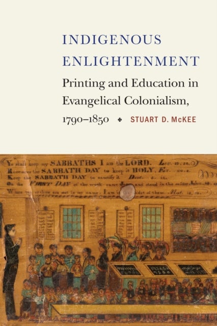 Indigenous Enlightenment - Printing and Education in Evangelical Colonialism, 1790–1850