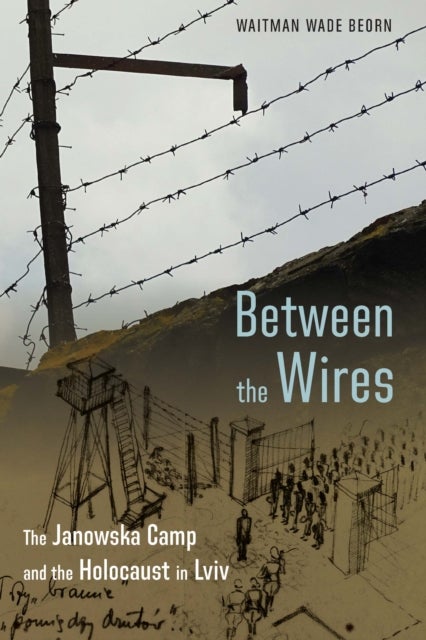 Between the Wires - The Janowska Camp and the Holocaust in Lviv