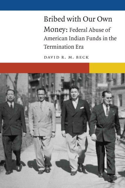 Bribed with Our Own Money - Federal Abuse of American Indian Funds in the Termination Era