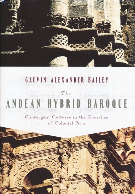 The Andean Hybrid Baroque - Convergent Cultures in the Churches of Colonial Peru