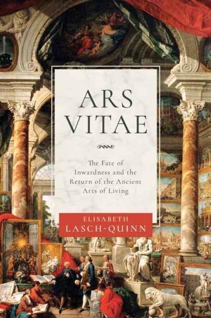 Ars Vitae - The Fate of Inwardness and the Return of the Ancient Arts of Living