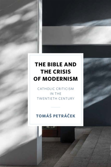 The Bible and the Crisis of Modernism - Catholic Criticism in the Twentieth Century