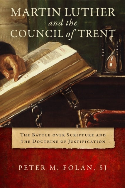 Martin Luther and the Council of Trent - The Battle Over Scripture and the Doctrine of Justification