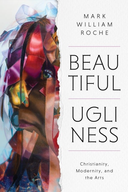 Beautiful Ugliness - Christianity, Modernity, and the Arts