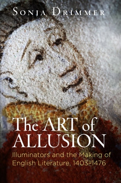 The Art of Allusion - Illuminators and the Making of English Literature, 1403-1476