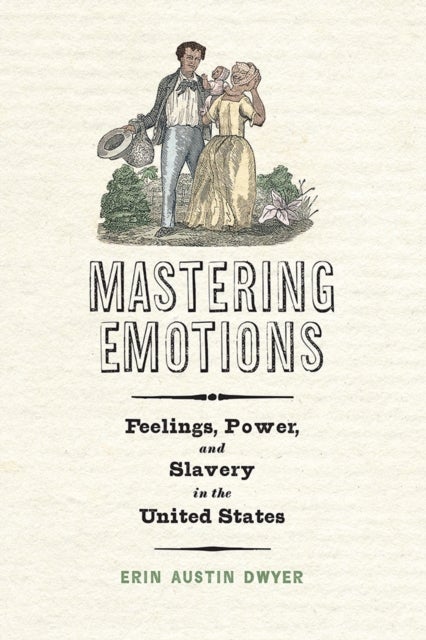 Mastering Emotions - Feelings, Power, and Slavery in the United States