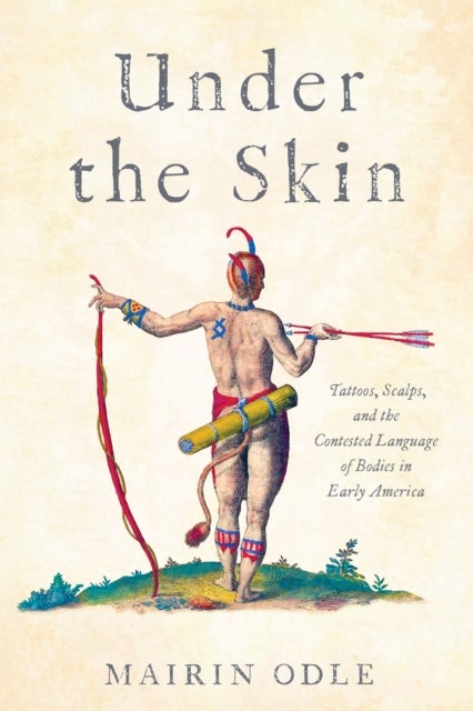Under the Skin - Tattoos, Scalps, and the Contested Language of Bodies in Early America