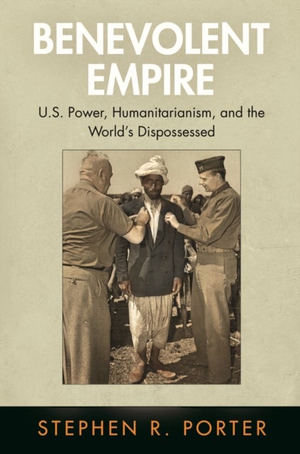 Benevolent Empire - U.S. Power, Humanitarianism, and the World's Dispossessed