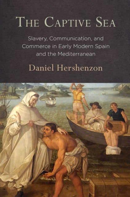 The Captive Sea - Slavery, Communication, and Commerce in Early Modern Spain and the Mediterranean