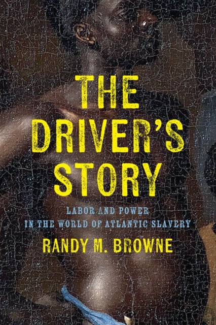 The Driver¿s Story - Labor and Power in the World of Atlantic Slavery