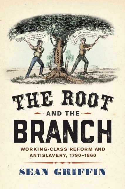 The Root and the Branch - Working-Class Reform and Antislavery, 1790–1860