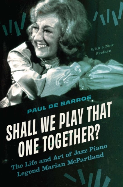 Shall We Play That One Together? - The Life and Art of Jazz Piano Legend Marian McPartland, with a New Preface