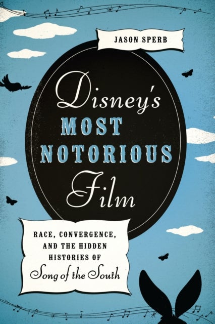 Disney's Most Notorious Film - Race, Convergence, and the Hidden Histories of Song of the South