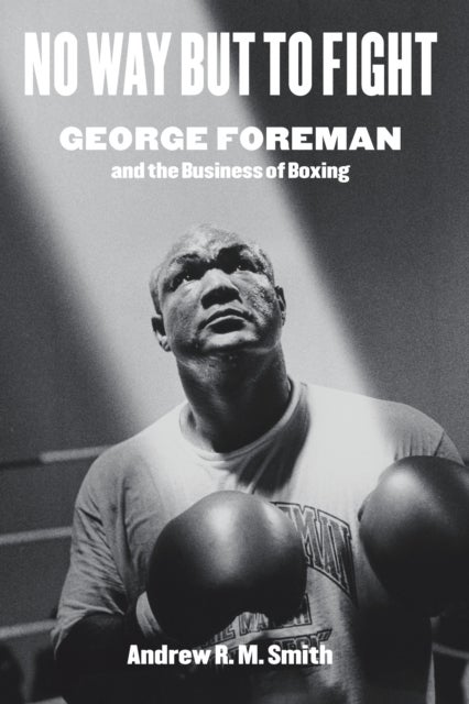 No Way but to Fight - George Foreman and the Business of Boxing