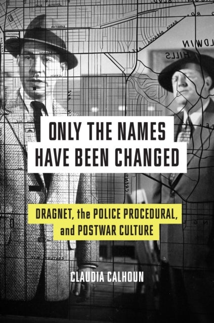 Only the Names Have Been Changed - Dragnet, the Police Procedural, and Postwar Culture