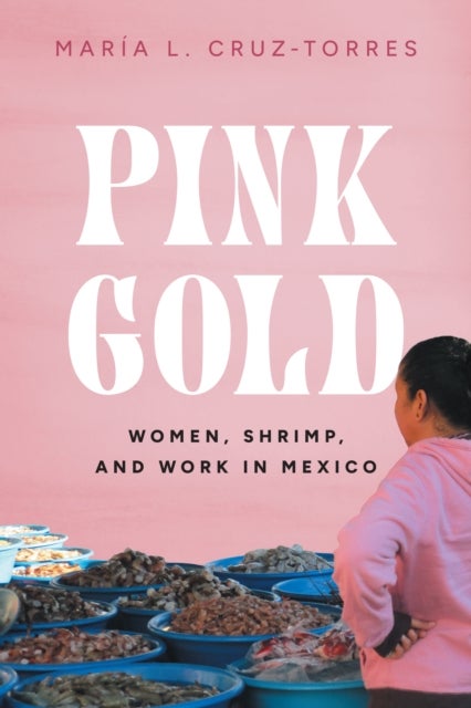 Pink Gold - Women, Shrimp, and Work in Mexico