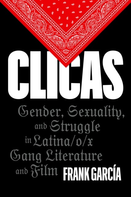 Clicas - Gender, Sexuality, and Struggle in Latina/o/x Gang Literature and Film