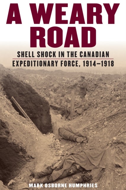 A Weary Road - Shell Shock in the Canadian Expeditionary Force, 1914-1918