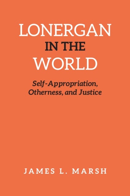 Lonergan in the World - Self-Appropriation, Otherness, and Justice