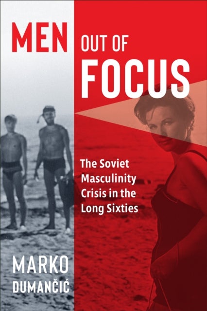 Men Out of Focus - The Soviet Masculinity Crisis in the Long Sixties