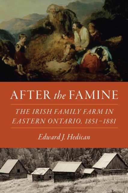 After the Famine - The Irish Family Farm in Eastern Ontario, 1851-1881