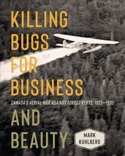 Killing Bugs for Business and Beauty - Canada's Aerial War Against Forest Pests, 1913-1930