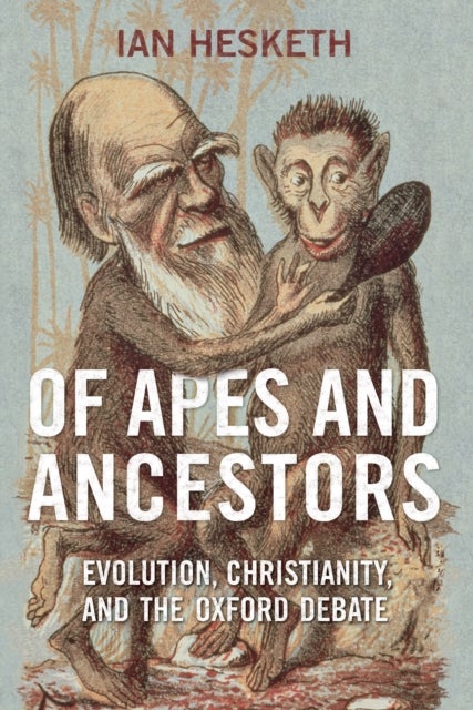 Of Apes and Ancestors - Evolution, Christianity, and the Oxford Debate