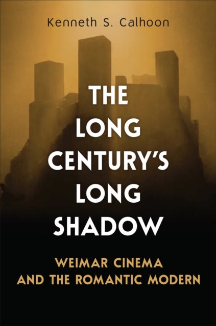 The Long Century's Long Shadow - Weimar Cinema and the Romantic Modern