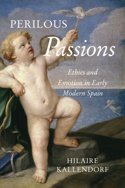 Perilous Passions - Ethics and Emotion in Early Modern Spain