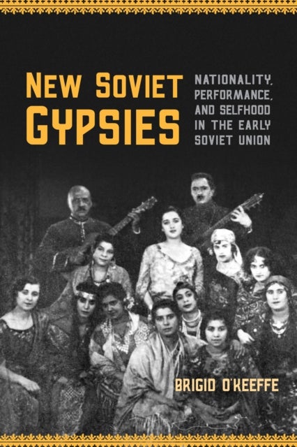 New Soviet Gypsies - Nationality, Performance, and Selfhood in the Early Soviet Union