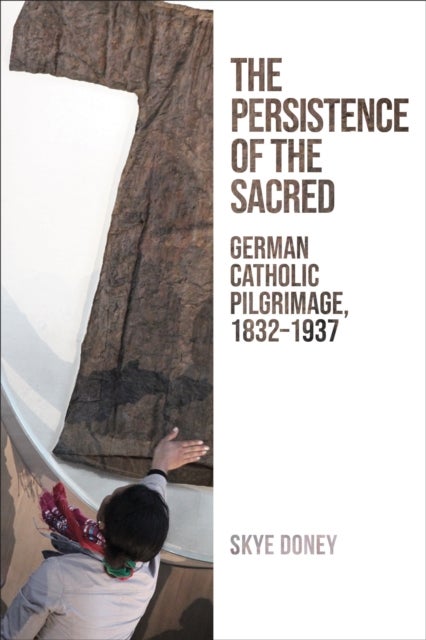The Persistence of the Sacred - German Catholic Pilgrimage, 1832-1937
