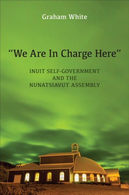¿We Are in Charge Here¿ - Inuit Self-Government and the Nunatsiavut Assembly