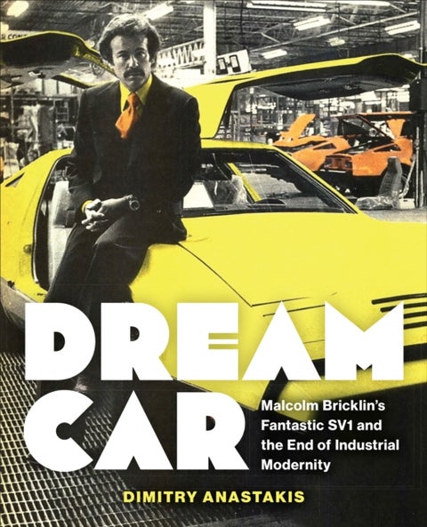 Dream Car - Malcolm Bricklin's Fantastic SV1 and the End of Industrial Modernity