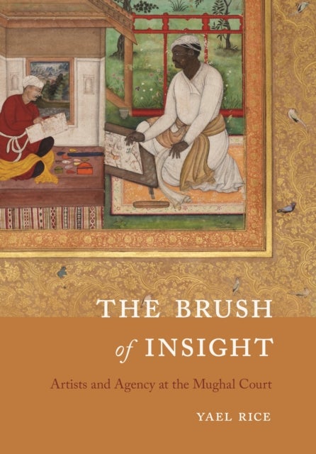 The Brush of Insight - Artists and Agency at the Mughal Court
