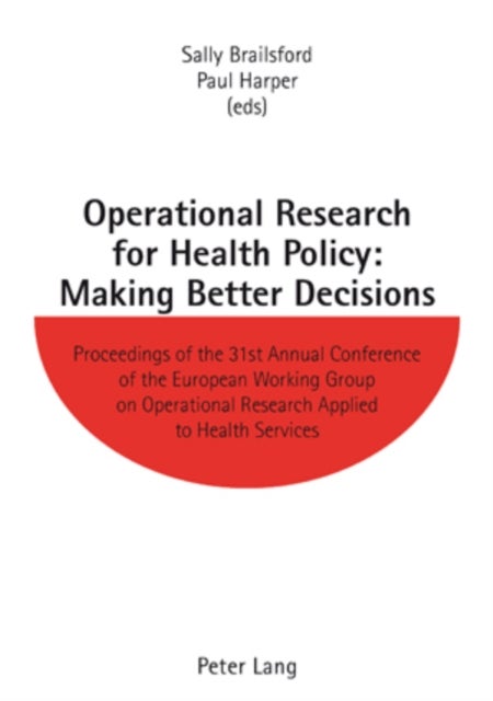 Operational Research for Health Policy: Making Better Decisions - Proceedings of the 31st Annual Conference of the European Working Group on Operational Research Applied to Health Services