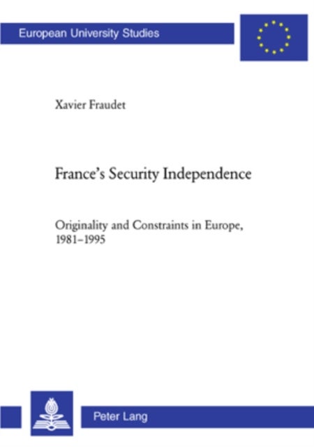 France's Security Independence - Originality and Constraints in Europe, 1981-1995