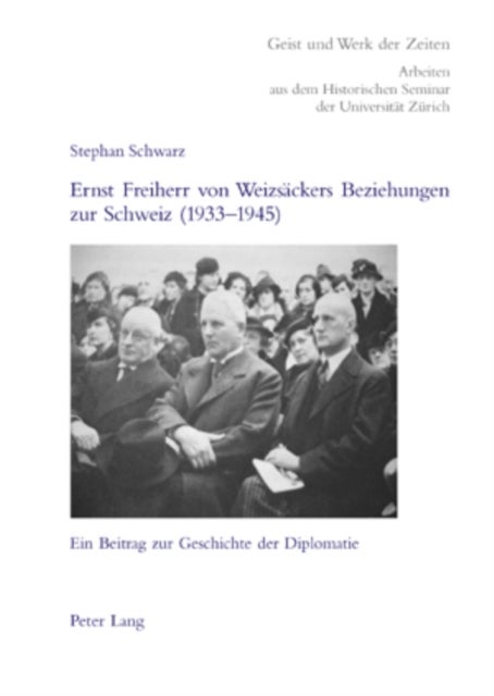 Ernst Freiherr Von Weizsaeckers Beziehungen Zur Schweiz (1933-1945) - Ein Beitrag Zur Geschichte Der Diplomatie