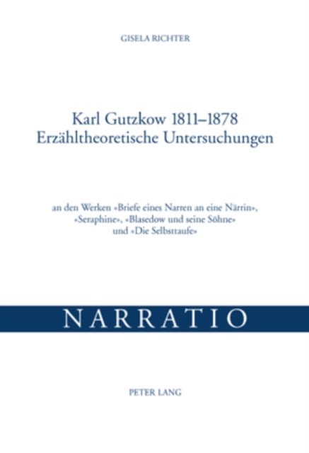 Karl Gutzkow 1811-1878- Erzaehltheoretische Untersuchungen - An Den Werken «Briefe Eines Narren an Eine Naerrin», «Seraphine», «Blasedow Und Seine Soehne» Und «Die Selbsttaufe»