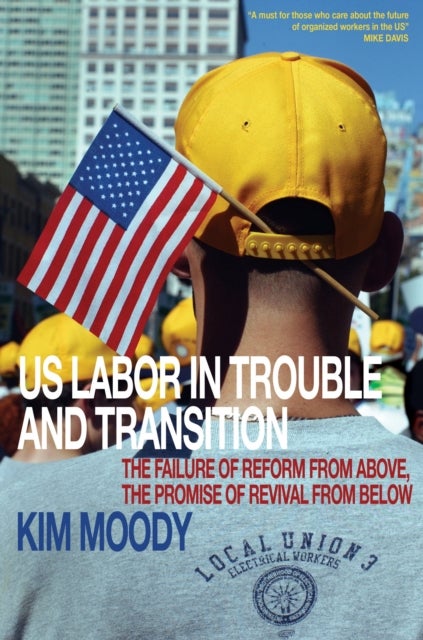 US Labor in Trouble and Transition - The Failure of Reform from Above, the Promise of Revival from Below