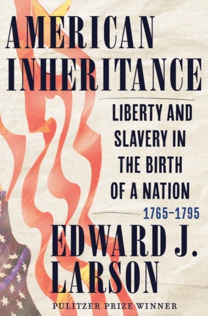 American Inheritance - Liberty and Slavery in the Birth of a Nation, 1765-1795