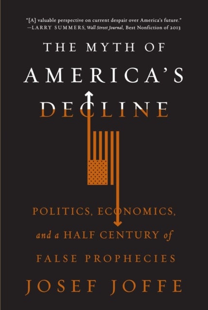 The Myth of America's Decline - Politics, Economics, and a Half Century of False Prophecies