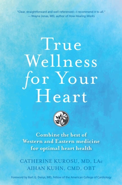 True Wellness for Your Heart - Combine The Best Of Western And Eastern Medicine For Optimal Heart Health