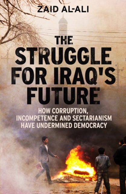 The Struggle for Iraq's Future - How Corruption, Incompetence and Sectarianism Have Undermined Democracy