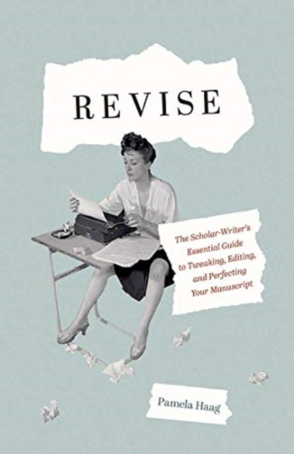 Revise - The Scholar-Writer’s Essential Guide to Tweaking, Editing, and Perfecting Your Manuscript